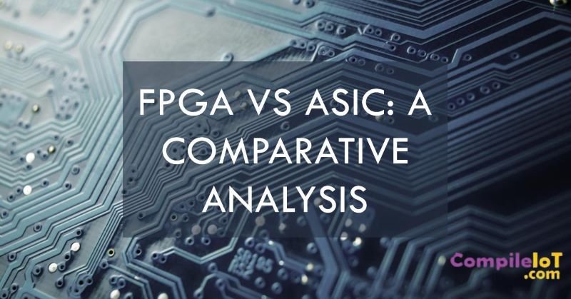 FPGA vs ASIC: Analyzing Differences and Similarities
